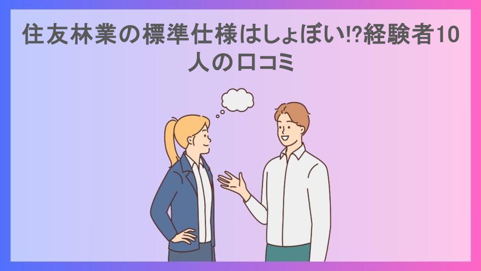 住友林業の標準仕様はしょぼい!?経験者10人の口コミ